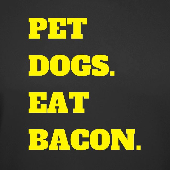 Pet Dogs. Eat Bacon.