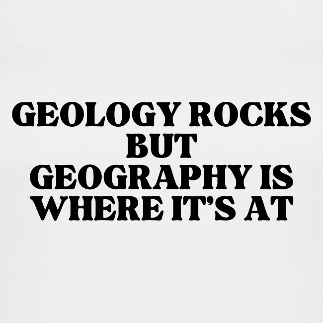 geology rocks but geography is where it's at