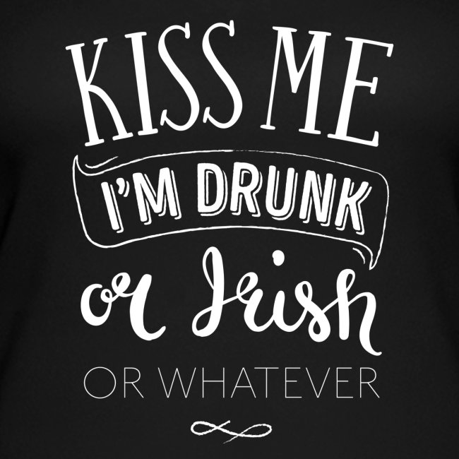 Kiss Me. I'm Drunk. Or Irish. Or Whatever.