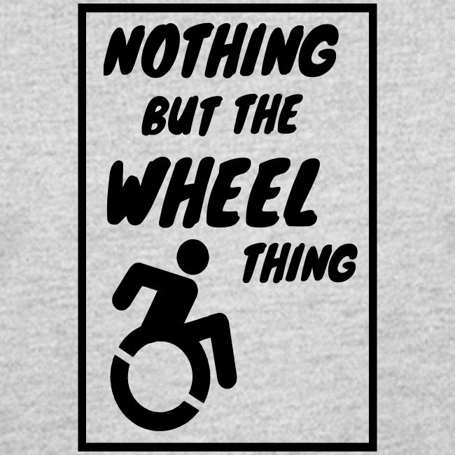 Nothing but the wheel thing. Wheelchair humor #