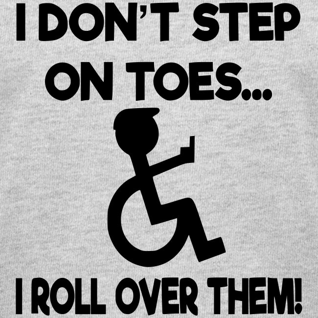 I roll over your toes with my wheelchair *