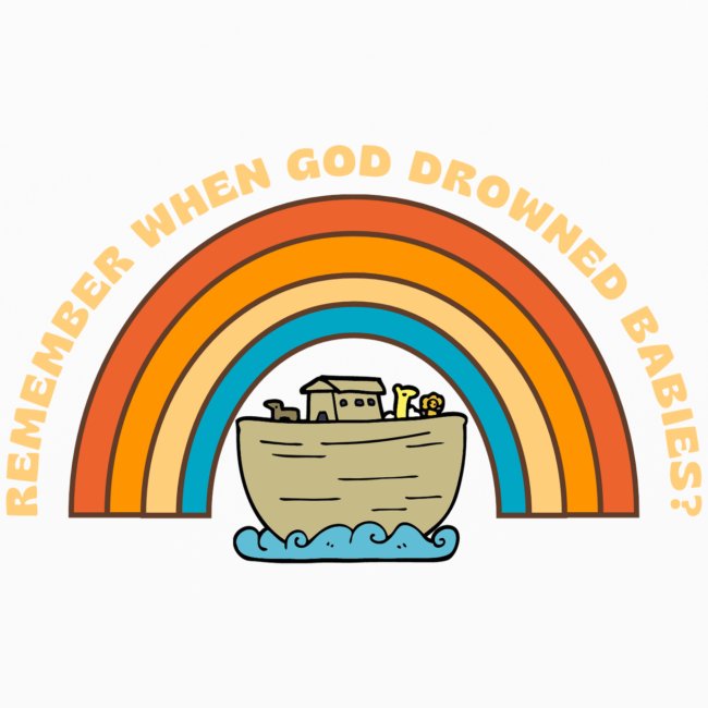 Cute Ark "Remember when god drowned babies?"