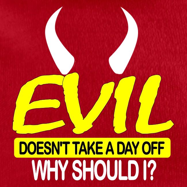 EVIL DOESN'T TAKE A DAY OFF