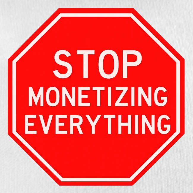 STOP MONETIZING EVERYTHING