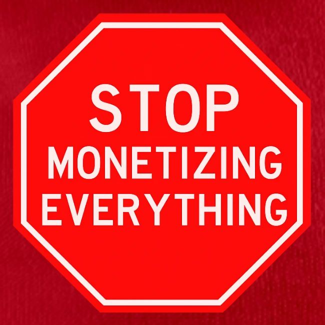 STOP MONETIZING EVERYTHING