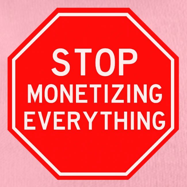 STOP MONETIZING EVERYTHING