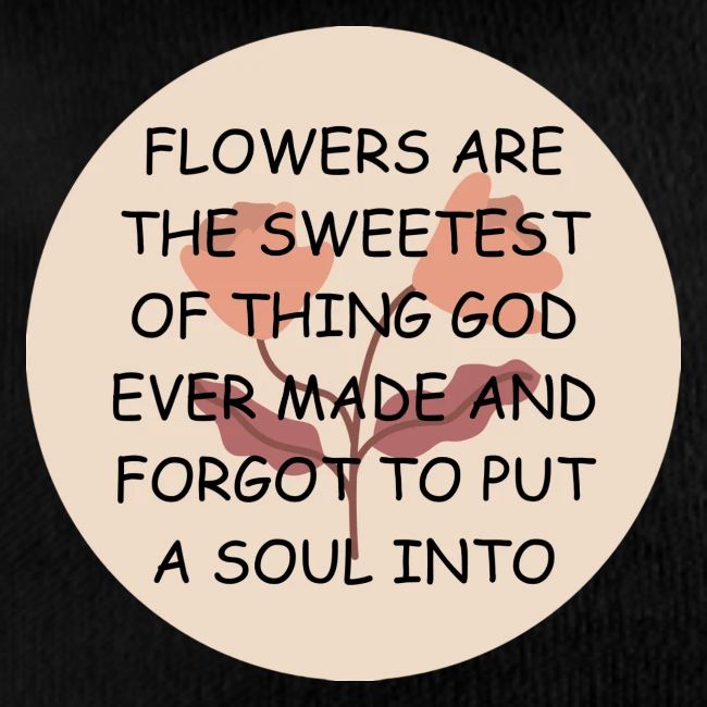 FLOWERS ARE THE SWEETS.