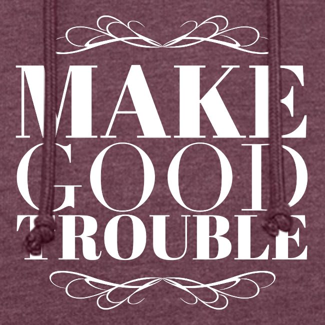 Make Good Trouble