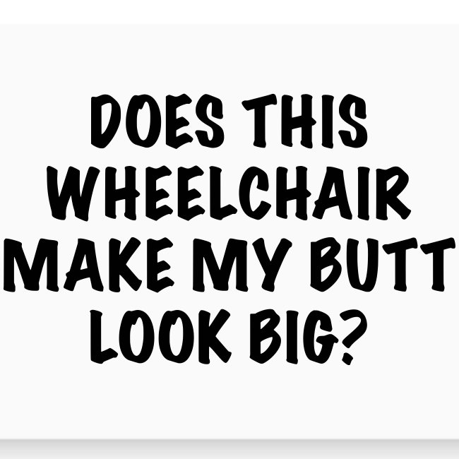Does this wheelchair make my booty look fat? #