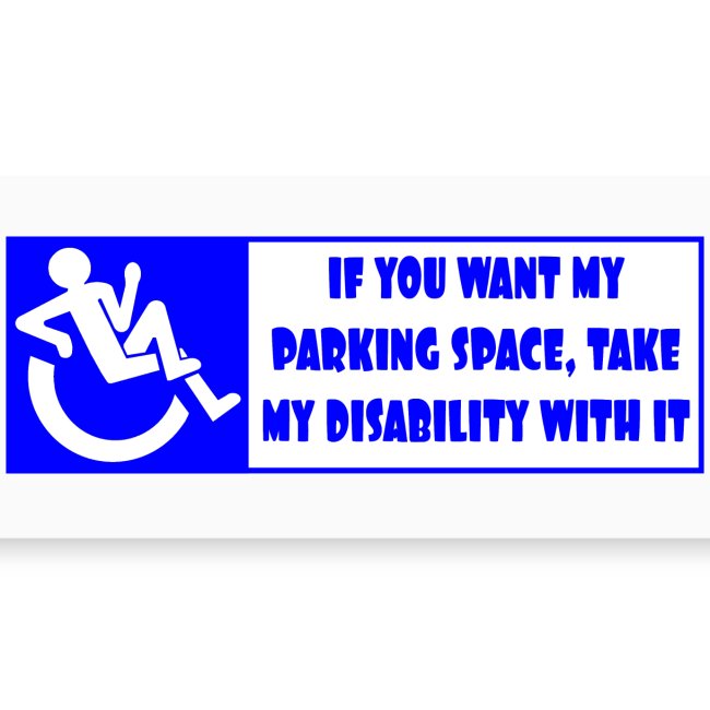 If you want my parking space take my disability *