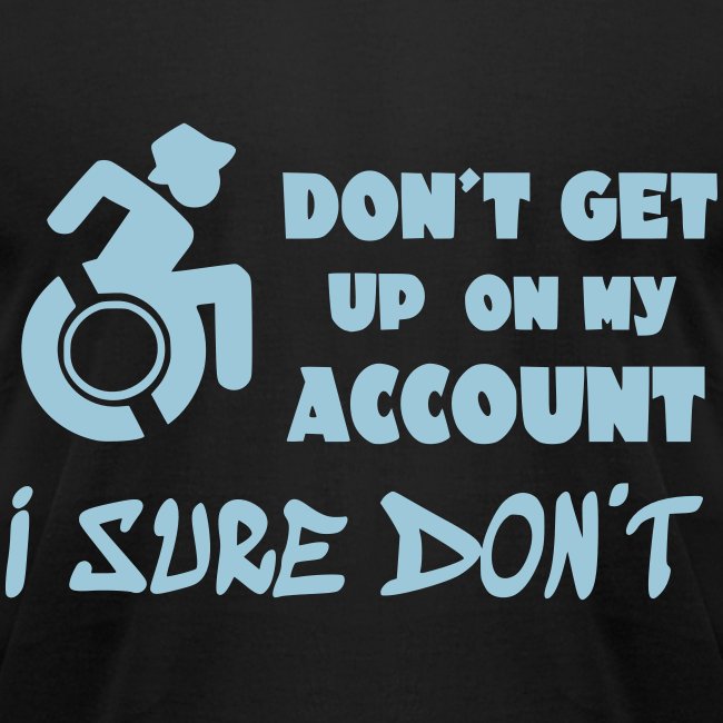 I don't get up out of my wheelchair *