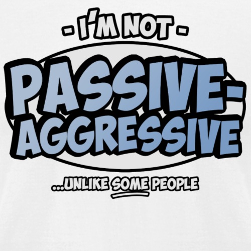 I'm not passive aggressive ...unlike SOME people