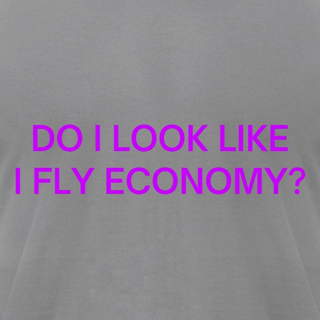 Do I Look Like I Fly Economy? (in purple letters)