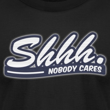Shhh. Nobody cares - Unisex Jersey T-shirt