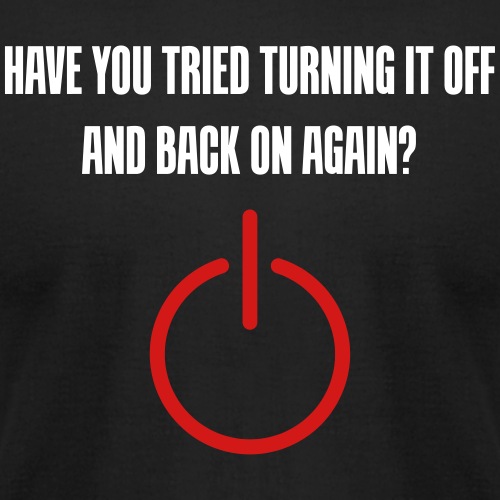 Have you tried turning it off and back on again