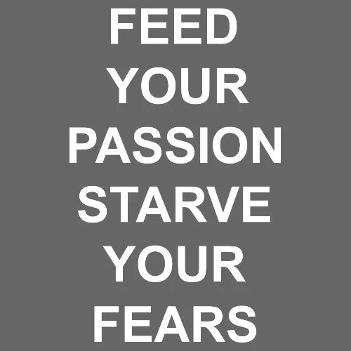 Feed Your Passion Starve Your Fears
