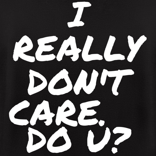 I Really Don't Care. Do U?