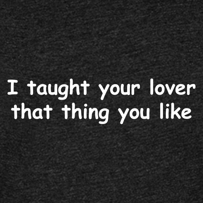 I Taught Your Lover That Thing You Like