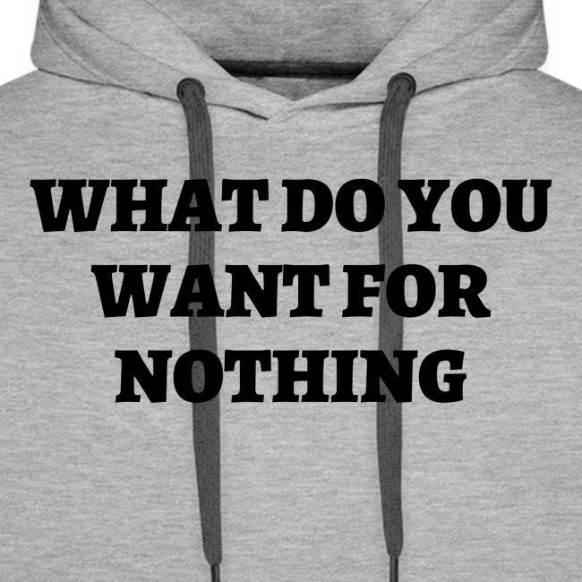 WHAT DO YOU WANT FOR NOTHING (in black letters)