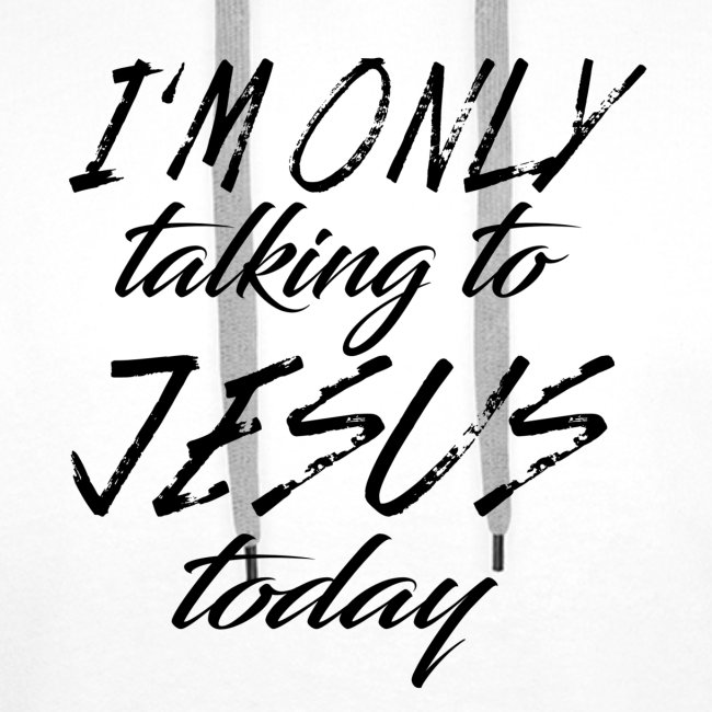 Only talking to Jesus today