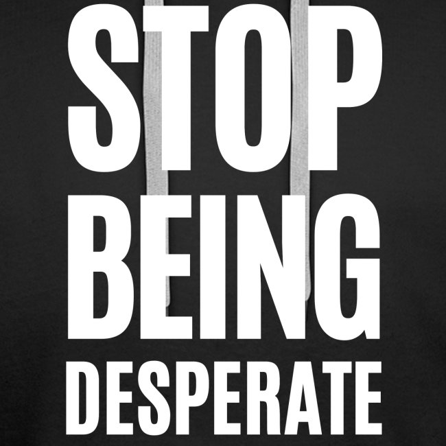 STOP BEING DESPERATE (white letters version)