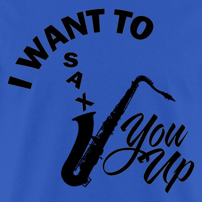 I WANT TO SAX YOU UP