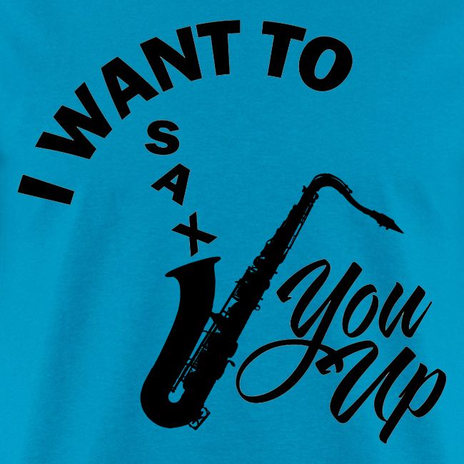 I WANT TO SAX YOU UP