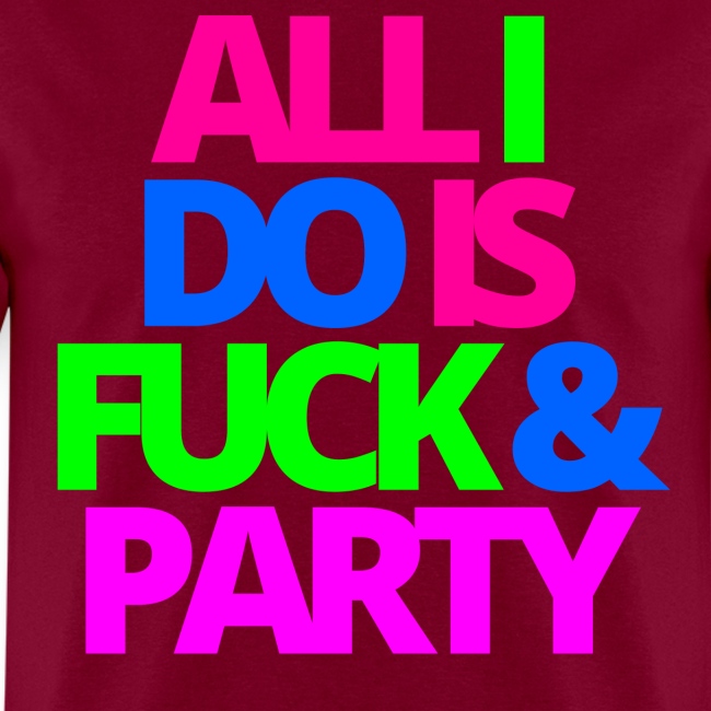 ALL I DO IS FUCK & PARTY