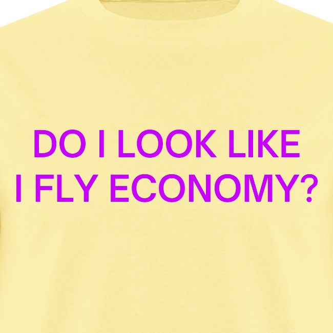 Do I Look Like I Fly Economy? (in purple letters)