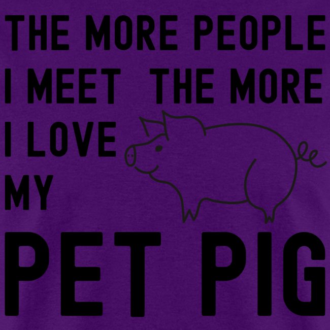 The More People I Meet The More I Love My Pet Pig