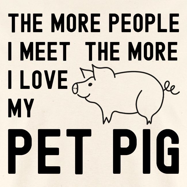 The More People I Meet The More I Love My Pet Pig