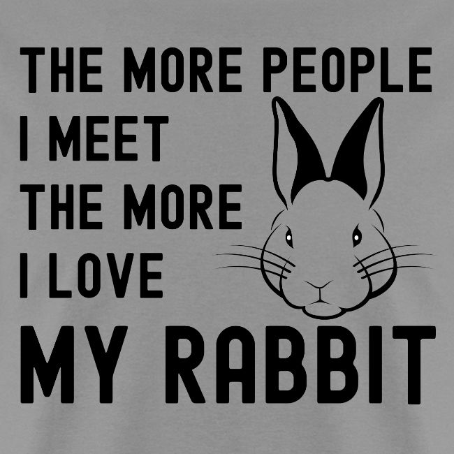 The More People I Meet The More I Love My Rabbit