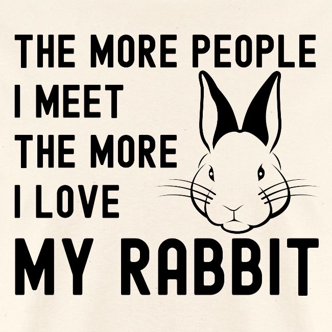 The More People I Meet The More I Love My Rabbit