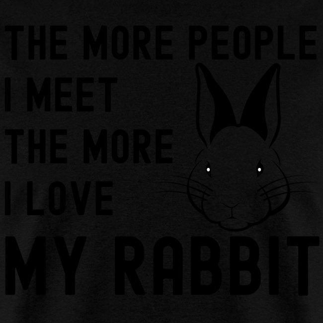 The More People I Meet The More I Love My Rabbit