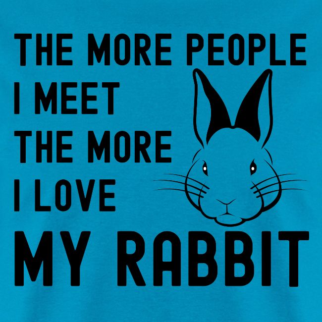 The More People I Meet The More I Love My Rabbit