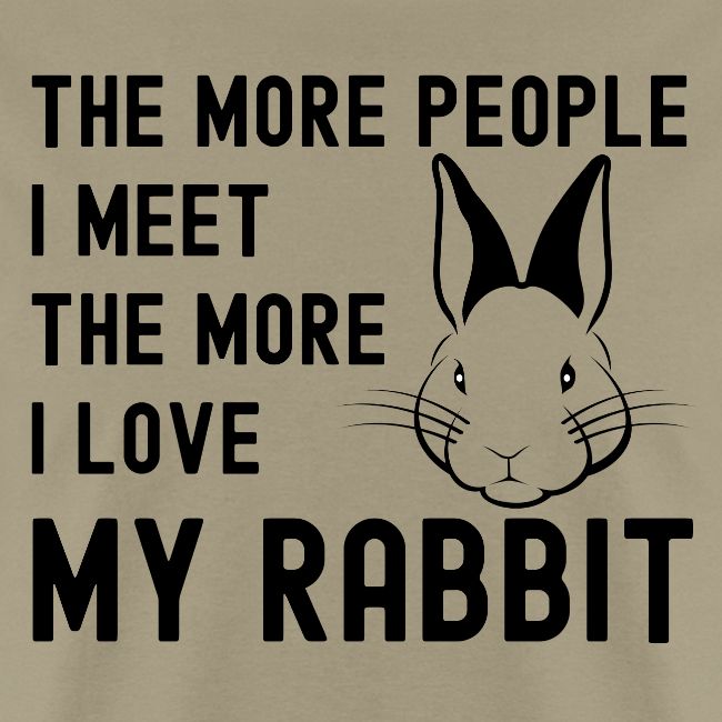 The More People I Meet The More I Love My Rabbit