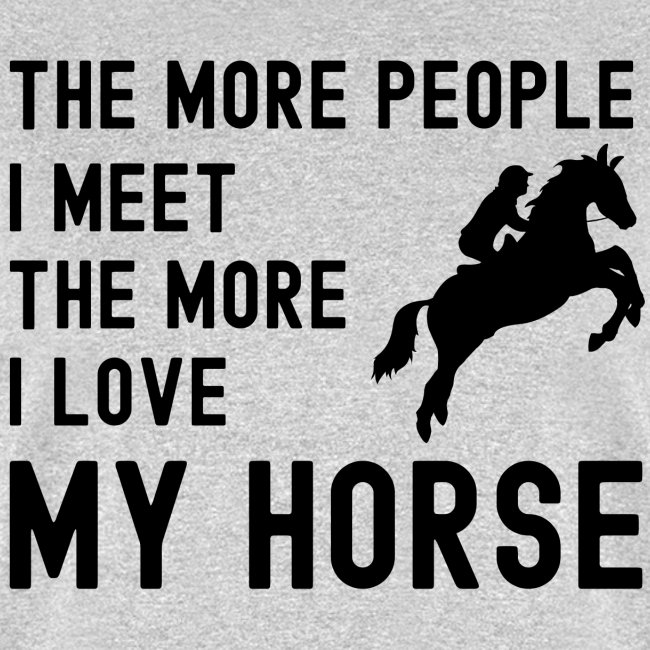 The More People I Meet The More I Love My Horse