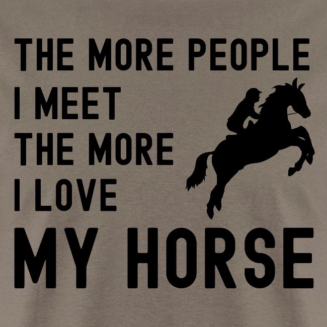 The More People I Meet The More I Love My Horse