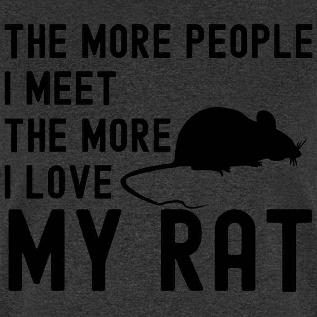 The More People I Meet The More I Love My Rat