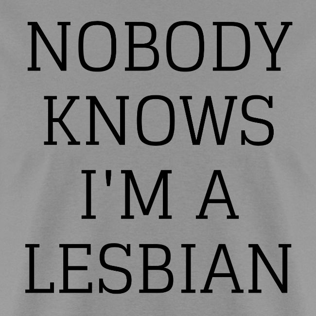 NOBODY KNOWS I M A LESBIAN