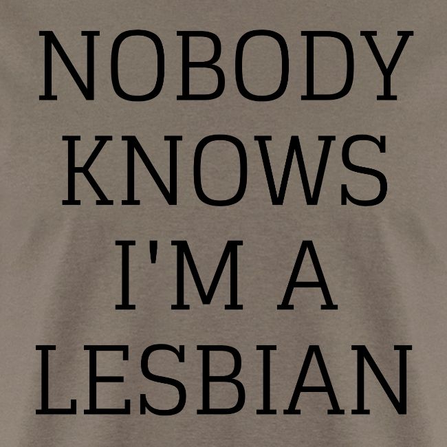 NOBODY KNOWS I M A LESBIAN