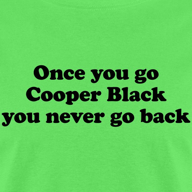 Once you go Cooper Black you never go back