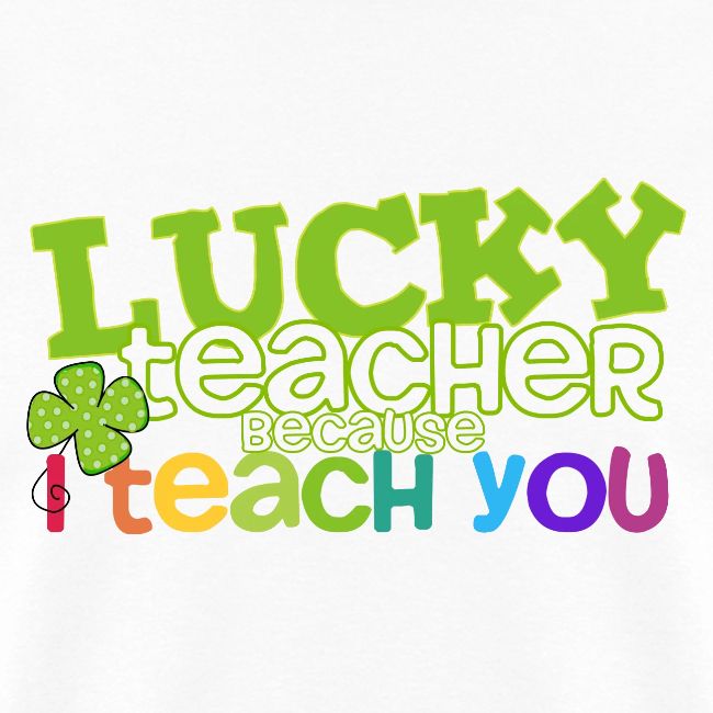 Lucky Teacher Because I Teach You St. Patricks Day