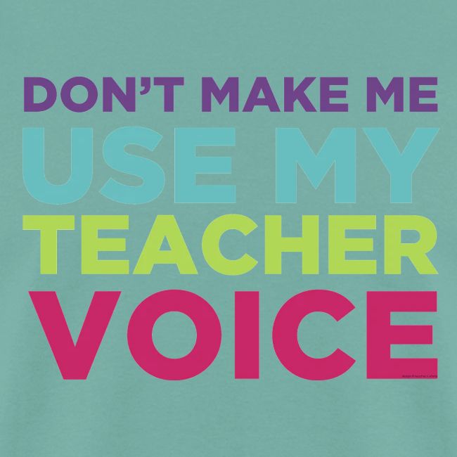 Don't Make Me Use My Teacher Voice