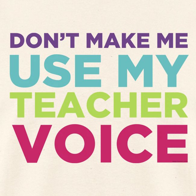 Don't Make Me Use My Teacher Voice