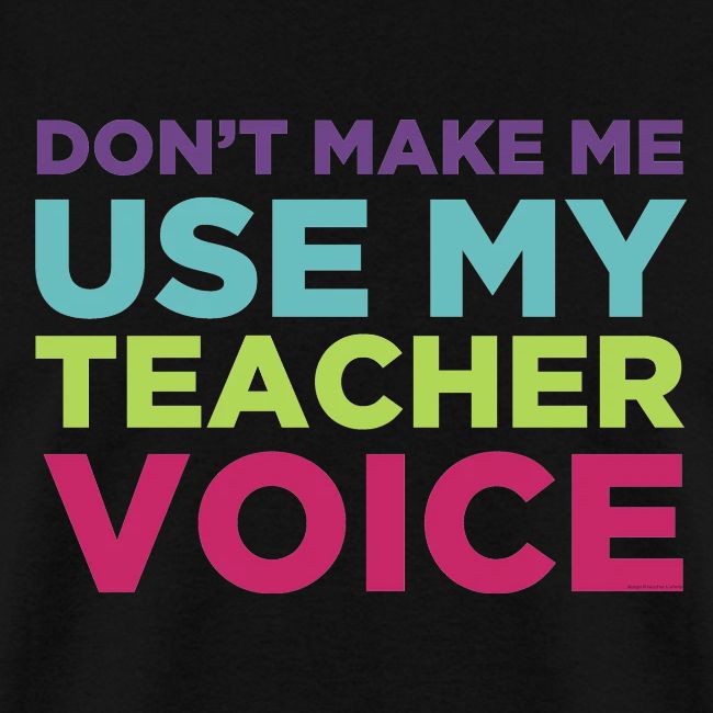 Don't Make Me Use My Teacher Voice