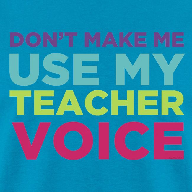 Don't Make Me Use My Teacher Voice