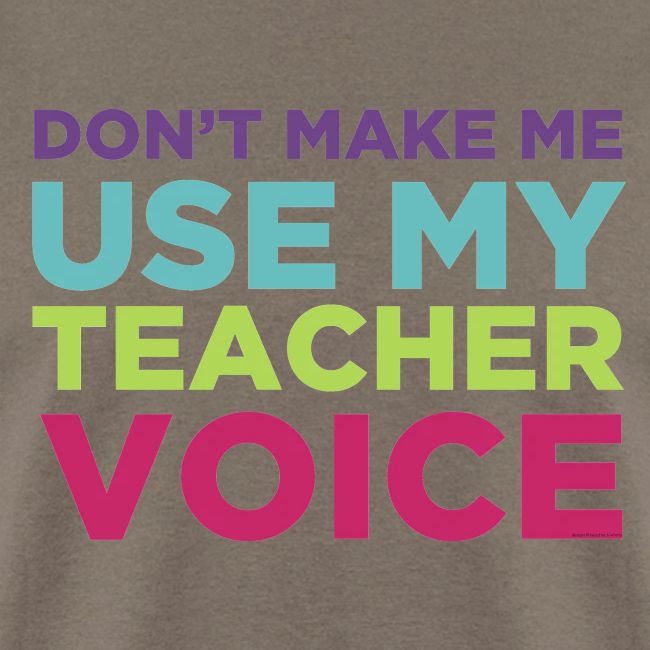 Don't Make Me Use My Teacher Voice