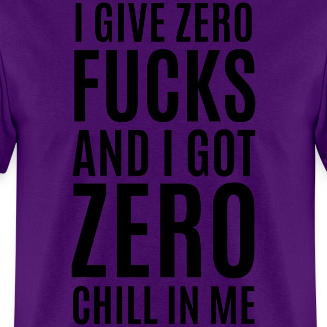 I Give Zero FUCKS And I Got ZERO Chill In Me