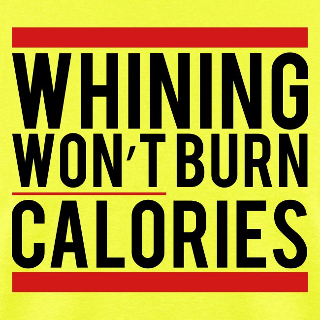 Whining won't burn calories